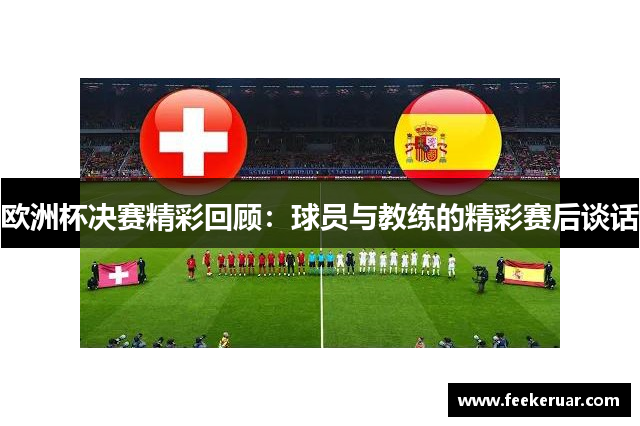 欧洲杯决赛精彩回顾：球员与教练的精彩赛后谈话