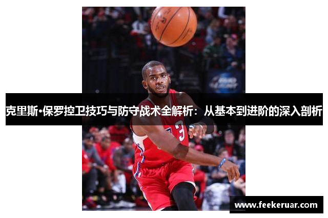 克里斯·保罗控卫技巧与防守战术全解析：从基本到进阶的深入剖析