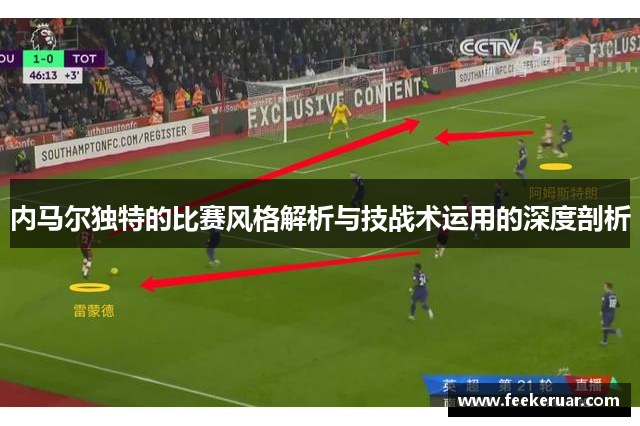 内马尔独特的比赛风格解析与技战术运用的深度剖析 内马尔独特的比赛风格解析与技战术运用的深度剖析