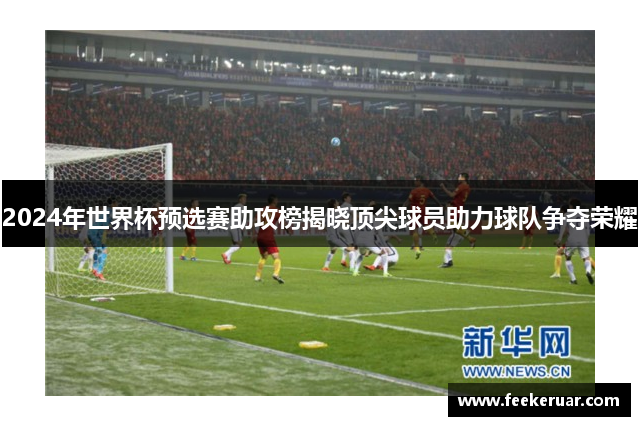 2024年世界杯预选赛助攻榜揭晓顶尖球员助力球队争夺荣耀