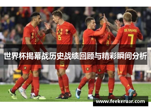 世界杯揭幕战历史战绩回顾与精彩瞬间分析 世界杯揭幕战历史战绩回顾与精彩瞬间分析
