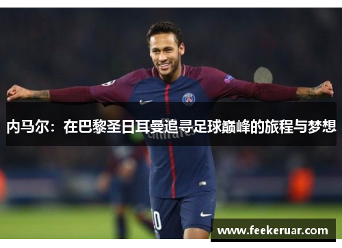 内马尔:在巴黎圣日耳曼追寻足球巅峰的旅程与梦想 内马尔:在巴黎圣日耳曼追寻足球巅峰的旅程与梦想