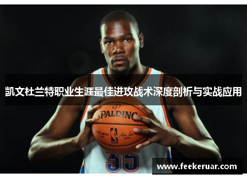 凯文杜兰特职业生涯最佳进攻战术深度剖析与实战应用 凯文杜兰特职业生涯最佳进攻战术深度剖析与实战应用