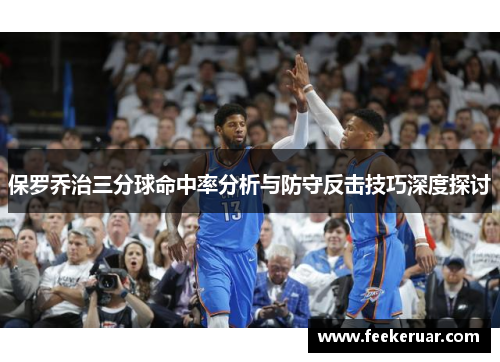 保罗乔治三分球命中率分析与防守反击技巧深度探讨