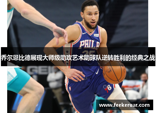 乔尔恩比德展现大师级助攻艺术助球队逆转胜利的经典之战