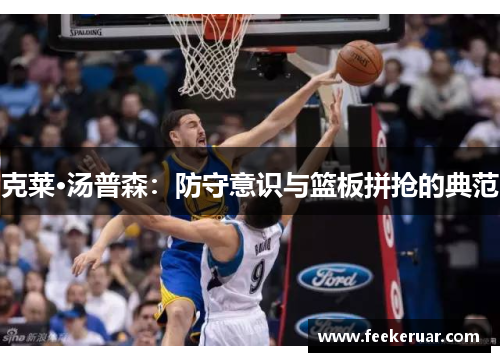 克莱·汤普森:防守意识与篮板拼抢的典范 克莱·汤普森:防守意识与篮板拼抢的典范