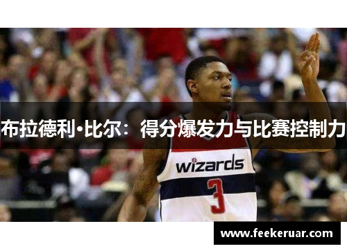 布拉德利·比尔:得分爆发力与比赛控制力 布拉德利·比尔:得分爆发力与比赛控制力