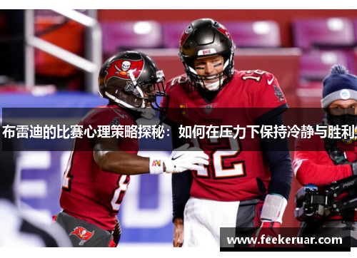 布雷迪的比赛心理策略探秘:如何在压力下保持冷静与胜利 布雷迪的比赛心理策略探秘:如何在压力下保持冷静与胜利