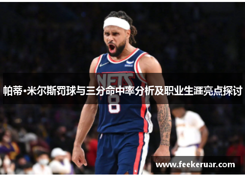 帕蒂·米尔斯罚球与三分命中率分析及职业生涯亮点探讨 帕蒂·米尔斯罚球与三分命中率分析及职业生涯亮点探讨