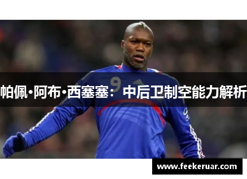 帕佩·阿布·西塞塞：中后卫制空能力解析