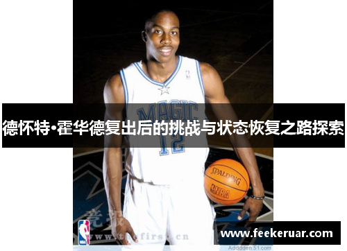 德怀特·霍华德复出后的挑战与状态恢复之路探索