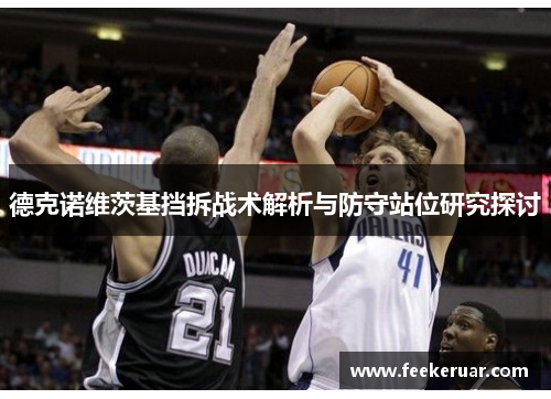德克诺维茨基挡拆战术解析与防守站位研究探讨 德克诺维茨基挡拆战术解析与防守站位研究探讨