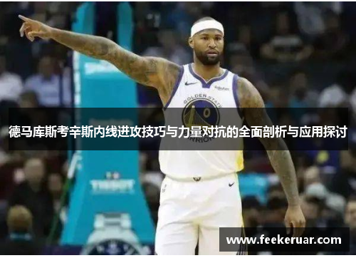 德马库斯考辛斯内线进攻技巧与力量对抗的全面剖析与应用探讨
