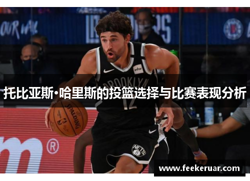 托比亚斯·哈里斯的投篮选择与比赛表现分析