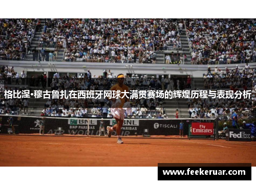 格比涅·穆古鲁扎在西班牙网球大满贯赛场的辉煌历程与表现分析