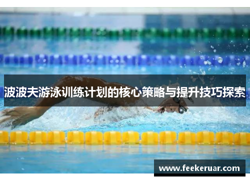 波波夫游泳训练计划的核心策略与提升技巧探索 波波夫游泳训练计划的核心策略与提升技巧探索