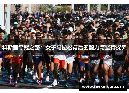 科斯盖夺冠之路:女子马拉松背后的毅力与坚持探究 科斯盖夺冠之路:女子马拉松背后的毅力与坚持探究