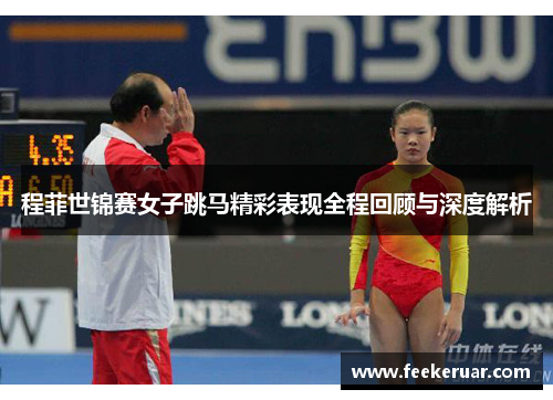 程菲世锦赛女子跳马精彩表现全程回顾与深度解析 程菲世锦赛女子跳马精彩表现全程回顾与深度解析