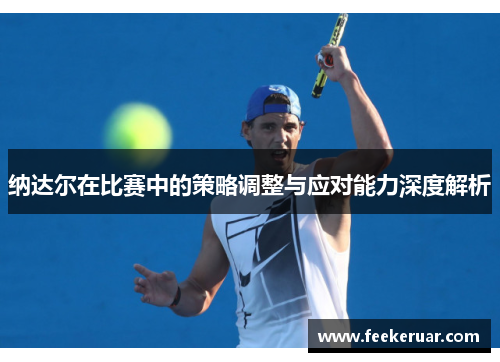 纳达尔在比赛中的策略调整与应对能力深度解析 纳达尔在比赛中的策略调整与应对能力深度解析