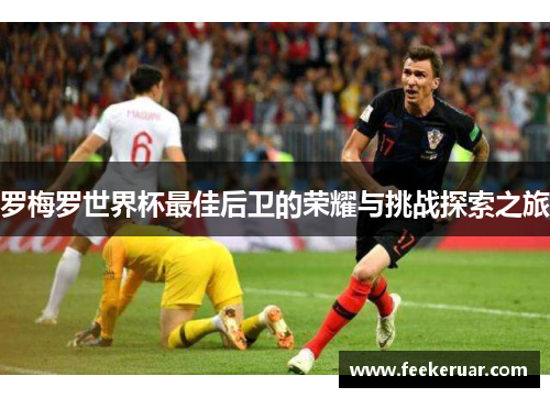 罗梅罗世界杯最佳后卫的荣耀与挑战探索之旅