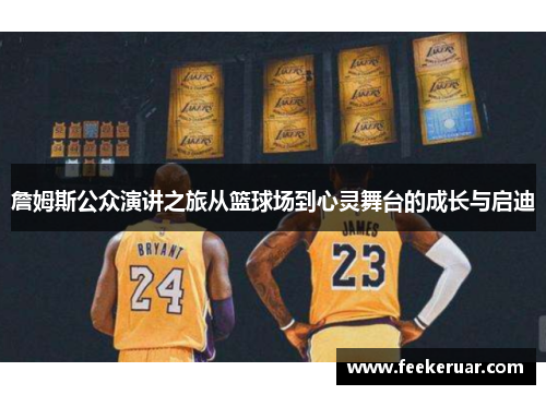 詹姆斯公众演讲之旅从篮球场到心灵舞台的成长与启迪 詹姆斯公众演讲之旅从篮球场到心灵舞台的成长与启迪