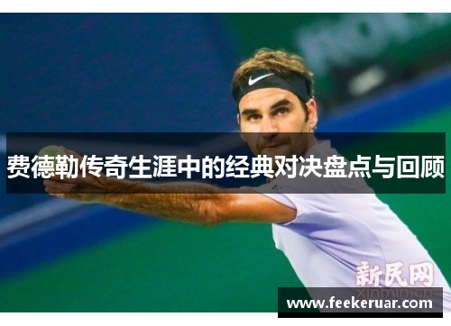 费德勒传奇生涯中的经典对决盘点与回顾