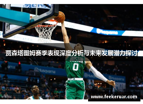 贾森塔图姆赛季表现深度分析与未来发展潜力探讨 贾森塔图姆赛季表现深度分析与未来发展潜力探讨