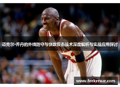 迈克尔·乔丹的外线防守与快攻反击战术深度解析与实战应用探讨