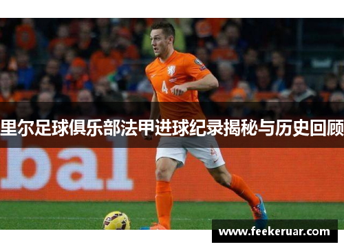 里尔足球俱乐部法甲进球纪录揭秘与历史回顾
