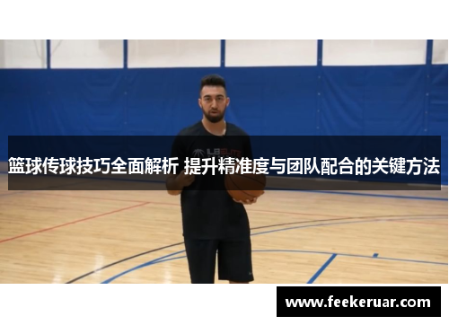 篮球传球技巧全面解析 提升精准度与团队配合的关键方法