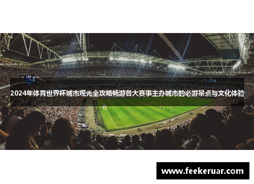 2024年体育世界杯城市观光全攻略畅游各大赛事主办城市的必游景点与文化体验