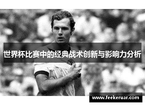 世界杯比赛中的经典战术创新与影响力分析