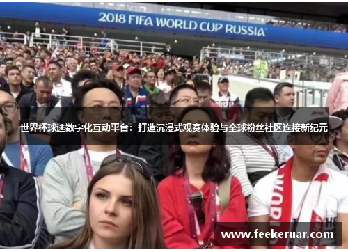 世界杯球迷数字化互动平台：打造沉浸式观赛体验与全球粉丝社区连接新纪元