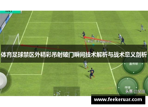 体育足球禁区外精彩吊射破门瞬间技术解析与战术意义剖析 体育足球禁区外精彩吊射破门瞬间技术解析与战术意义剖析