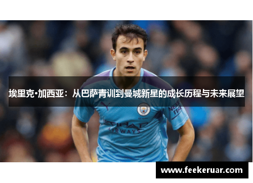 埃里克·加西亚:从巴萨青训到曼城新星的成长历程与未来展望 埃里克·加西亚:从巴萨青训到曼城新星的成长历程与未来展望