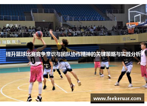 提升篮球比赛竞争意识与团队协作精神的关键策略与实践分析