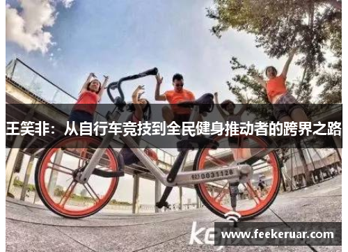 王笑非：从自行车竞技到全民健身推动者的跨界之路