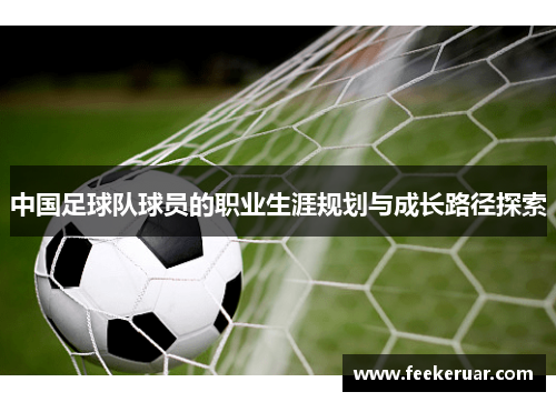 中国足球队球员的职业生涯规划与成长路径探索