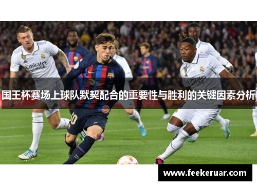 国王杯赛场上球队默契配合的重要性与胜利的关键因素分析