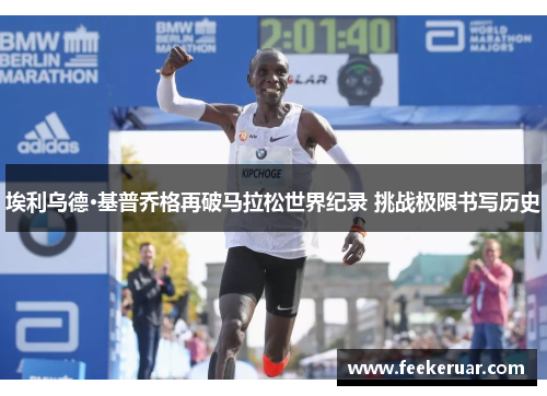埃利乌德·基普乔格再破马拉松世界纪录 挑战极限书写历史