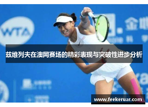 兹维列夫在澳网赛场的精彩表现与突破性进步分析