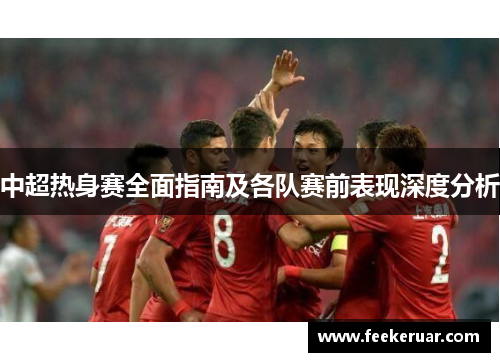 中超热身赛全面指南及各队赛前表现深度分析