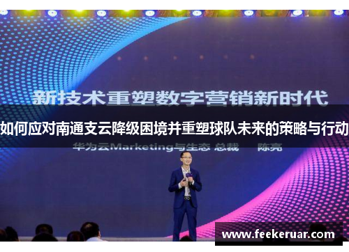 如何应对南通支云降级困境并重塑球队未来的策略与行动