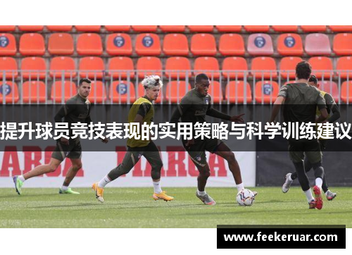 提升球员竞技表现的实用策略与科学训练建议