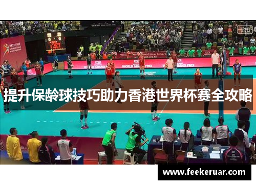 提升保龄球技巧助力香港世界杯赛全攻略 提升保龄球技巧助力香港世界杯赛全攻略