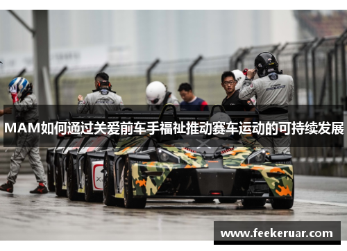 MAM如何通过关爱前车手福祉推动赛车运动的可持续发展