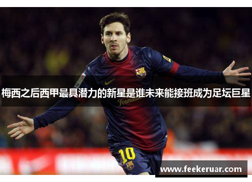梅西之后西甲最具潜力的新星是谁未来能接班成为足坛巨星
