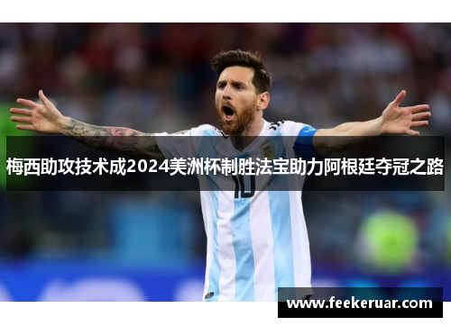 梅西助攻技术成2024美洲杯制胜法宝助力阿根廷夺冠之路 梅西助攻技术成2024美洲杯制胜法宝助力阿根廷夺冠之路