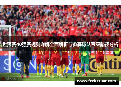 世预赛40强赛规则详解全面解析与参赛球队晋级路径分析