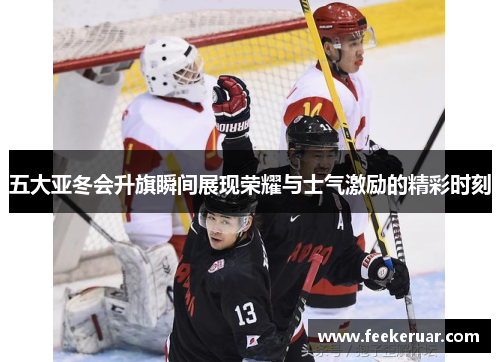 五大亚冬会升旗瞬间展现荣耀与士气激励的精彩时刻 五大亚冬会升旗瞬间展现荣耀与士气激励的精彩时刻